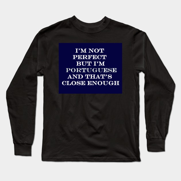 Im Not Perfect but Im Portuguese and thats Close Enough Long Sleeve T-Shirt by Lobinha